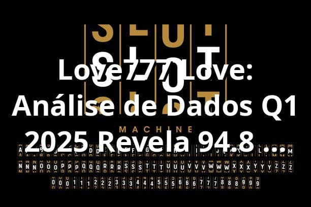 Love777 Love: Análise de Dados Q1 2025 Revela 94.8% RTP e Crescimento de 127% 📊