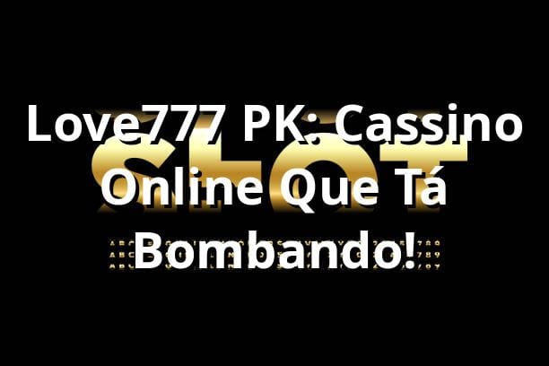 Love777 PK: Cassino Online Que Tá Bombando! 🎰