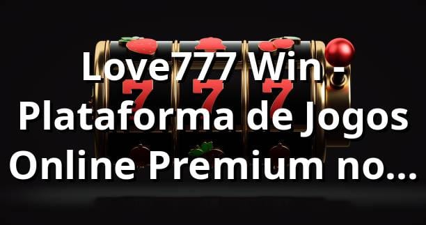 Love777 Win - Plataforma de Jogos Online Premium no Brasil