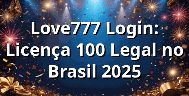 Love777 Login: Licença 100% Legal no Brasil 2025 🔒